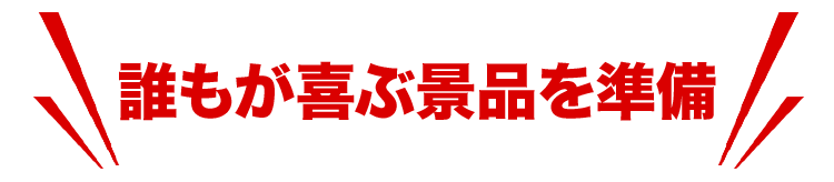 誰もが喜ぶ景品を準備