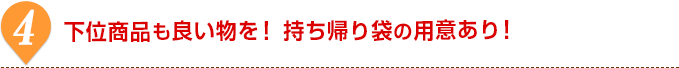 4.
下位商品も良い物を！持ち帰り袋の用意あり！