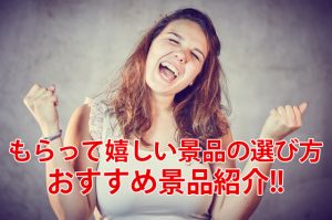 もらって嬉しい景品の選び方